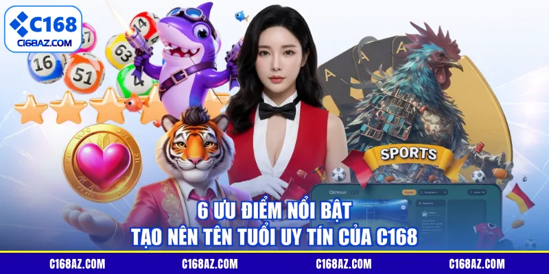 6 ưu điểm nổi bật tạo nên tên tuổi uy tín của C168