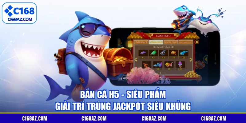 Bắn Cá H5 - Siêu Phẩm Giải Trí Trúng Jackpot Siêu Khủng