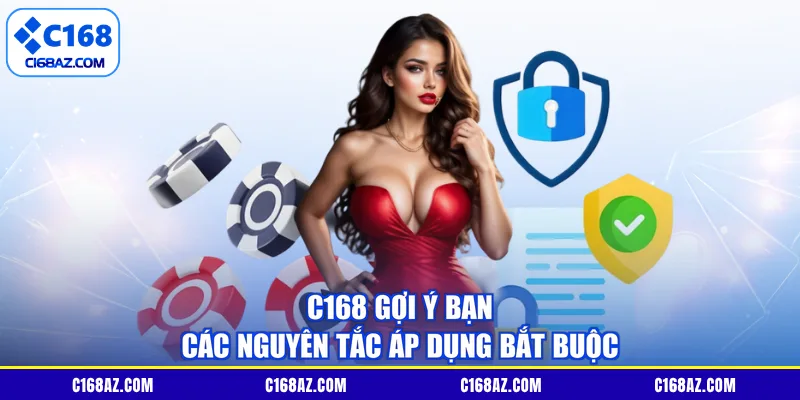 C168 gợi ý bạn các nguyên tắc áp dụng bắt buộc