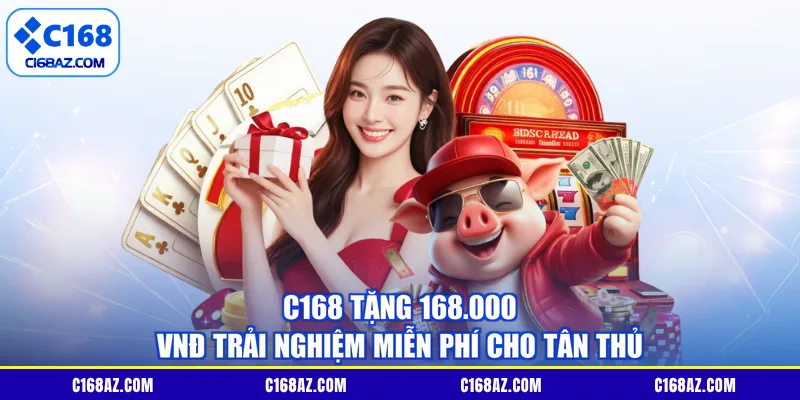 C168 tặng 168.000 VNĐ trải nghiệm miễn phí cho tân thủ