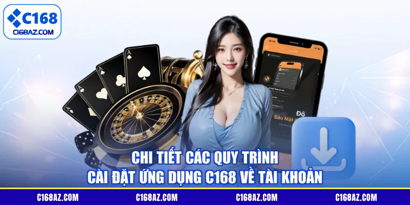 Chi tiết các quy trình cài đặt ứng dụng C168 về tài khoản