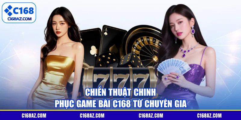 Chiến thuật chinh phục game bài C168 từ chuyên gia