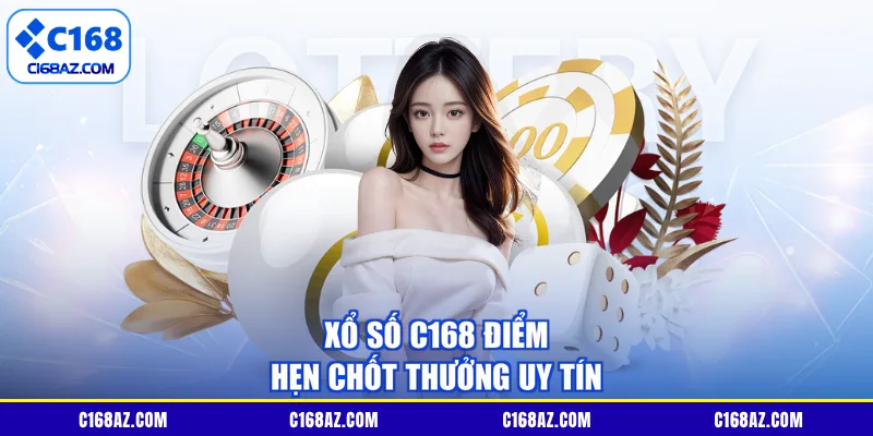 Xổ số C168 điểm hẹn chốt thưởng uy tín